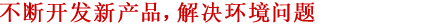 不斷開發(fā)新產(chǎn)品，解決環(huán)境問題